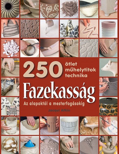 Fazekasság - Az alapoktól a mesterfogásokig - 250 ötlet, technika, műhelytitok