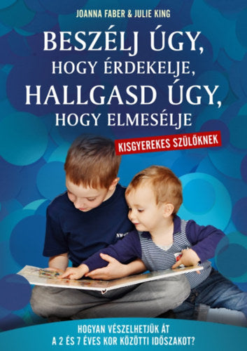 Beszélj úgy, hogy érdekelje, hallgasd úgy, hogy elmesélje - kisgyerekes szülőknek - Hogyan vészelhetjük át a 2 és 7 éves kor közötti időszakot?