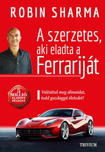 A szerzetes, aki eladta a Ferrariját - Valósítsd meg álmaidat, tedd gazdaggá életedet!