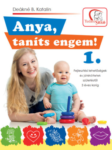 Anya, taníts engem! 1. - Fejlesztési lehetőségek és játékötletek születéstől 3 éves korig